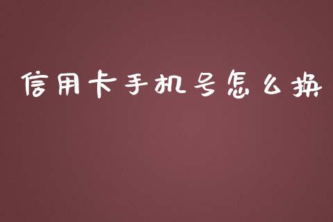 信用卡手机号怎么换_https://wap.ycdhulan.com_货币市场_第1张