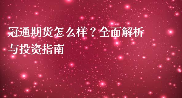 冠通期货怎么样？全面解析与投资指南_https://wap.ycdhulan.com_财经新闻_第1张
