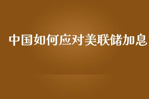 中国如何应对美联储加息_https://wap.ycdhulan.com_财务投资_第1张