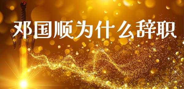 邓国顺为什么辞职_https://wap.ycdhulan.com_财经新闻_第1张