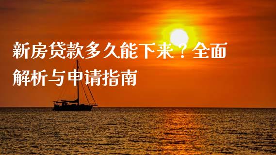 新房贷款多久能下来？全面解析与申请指南_https://wap.ycdhulan.com_金融咨询_第1张
