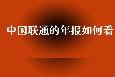 中国联通的年报如何看_https://wap.ycdhulan.com_财经新闻_第1张