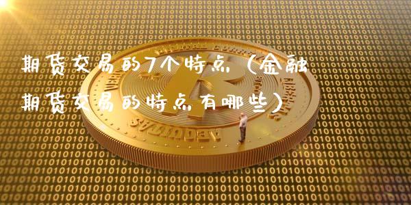 期货交易的7个特点（金融期货交易的特点有哪些）_https://wap.ycdhulan.com_财务投资_第1张