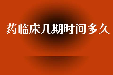 药临床几期时间多久_https://wap.ycdhulan.com_货币市场_第1张