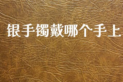 银手镯戴哪个手上_https://wap.ycdhulan.com_财经新闻_第1张