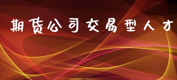 期货公司交易型人才_https://wap.ycdhulan.com_财务投资_第1张