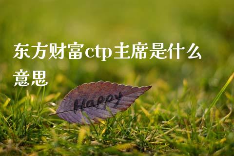 东方财富ctp主席是什么意思_https://wap.ycdhulan.com_金融咨询_第1张