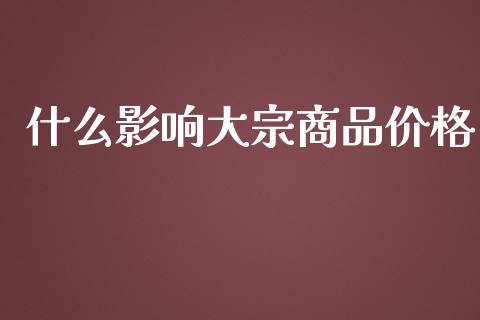 什么影响大宗商品价格_https://wap.ycdhulan.com_国际财经_第1张