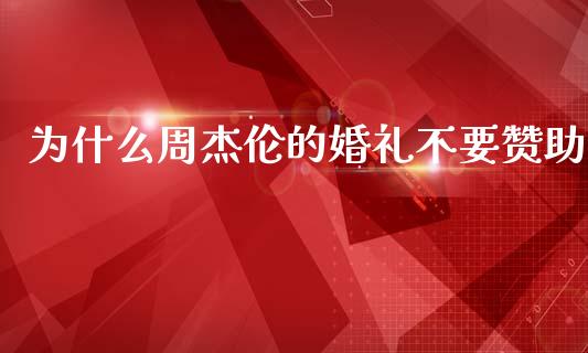 为什么周杰伦的婚礼不要赞助_https://wap.ycdhulan.com_货币市场_第1张