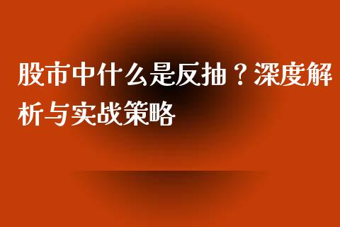 股市中什么是反抽？深度解析与实战策略_https://wap.ycdhulan.com_货币市场_第1张