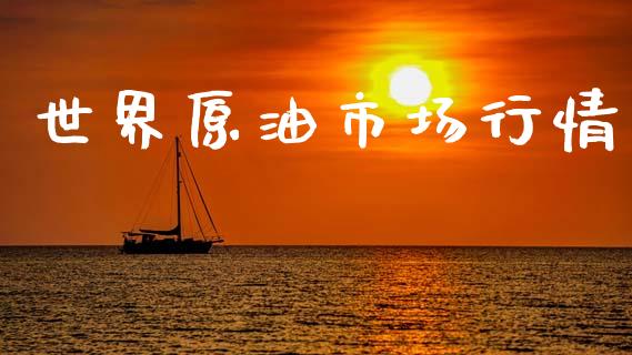 世界原油市场行情_https://wap.ycdhulan.com_财经新闻_第1张