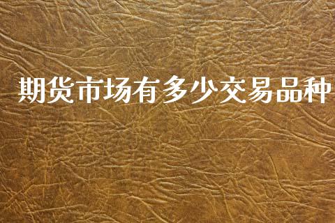 期货市场有多少交易品种_https://wap.ycdhulan.com_国际财经_第1张