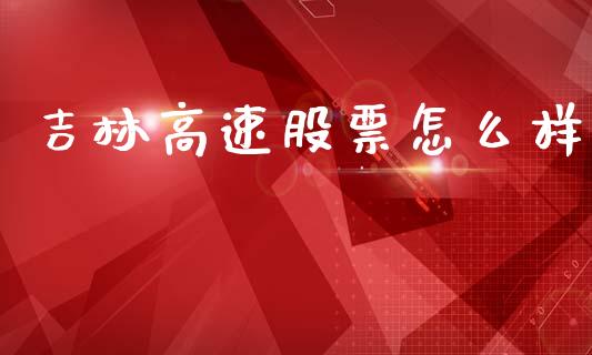 吉林高速股票怎么样_https://wap.ycdhulan.com_财务投资_第1张