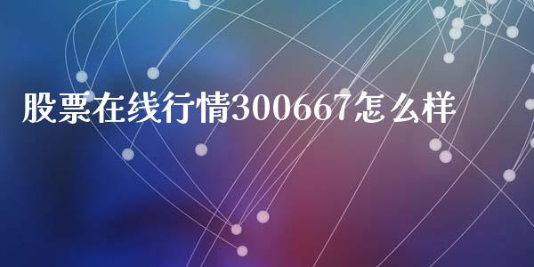 股票在线行情300667怎么样_https://wap.ycdhulan.com_财务投资_第1张
