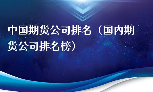 中国期货公司排名（国内期货公司排名榜）_https://wap.ycdhulan.com_投资基金_第1张