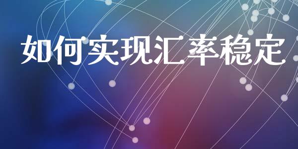 如何实现汇率稳定_https://wap.ycdhulan.com_货币市场_第1张