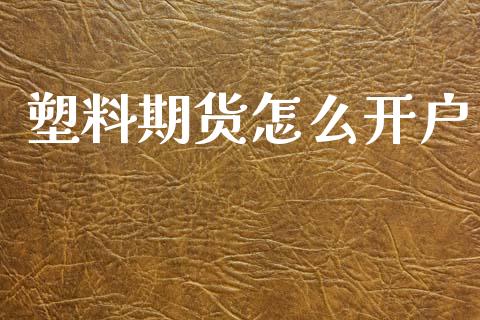 塑料期货怎么开户_https://wap.ycdhulan.com_国际财经_第1张