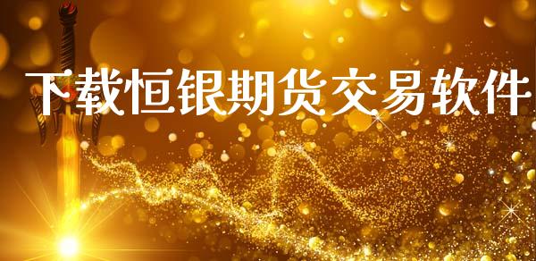 下载恒银期货交易软件_https://wap.ycdhulan.com_货币市场_第1张