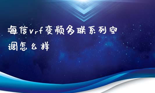 海信vrf变频多联系列空调怎么样_https://wap.ycdhulan.com_财经新闻_第1张