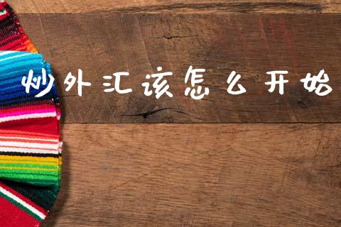 炒外汇该怎么开始_https://wap.ycdhulan.com_货币市场_第1张