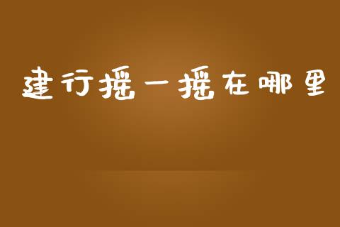 建行摇一摇在哪里_https://wap.ycdhulan.com_财经新闻_第1张