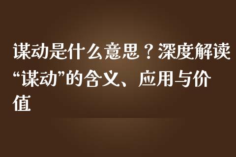 谋动是什么意思？深度解读“谋动”的含义、应用与价值_https://wap.ycdhulan.com_财务投资_第1张
