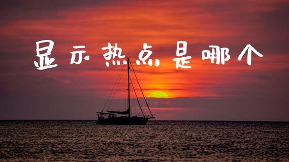 显示热点是哪个_https://wap.ycdhulan.com_金融咨询_第1张