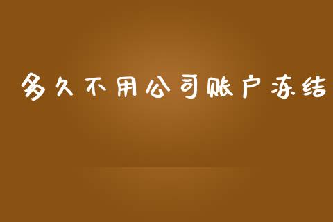 多久不用公司账户冻结_https://wap.ycdhulan.com_财经新闻_第1张