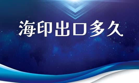 海印出口多久_https://wap.ycdhulan.com_货币市场_第1张