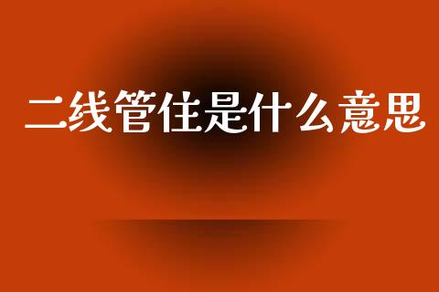 二线管住是什么意思_https://wap.ycdhulan.com_货币市场_第1张