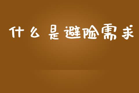 什么是避险需求_https://wap.ycdhulan.com_投资基金_第1张