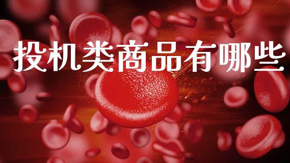 投机类商品有哪些_https://wap.ycdhulan.com_国际财经_第1张