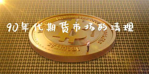 90年代期货市场的清理_https://wap.ycdhulan.com_货币市场_第1张