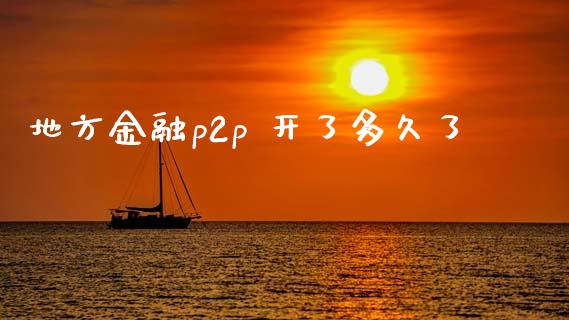 地方金融p2p 开了多久了_https://wap.ycdhulan.com_金融咨询_第1张