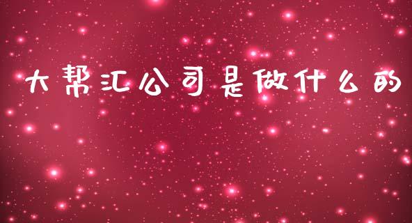 大帮汇公司是做什么的_https://wap.ycdhulan.com_财务投资_第1张