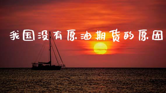 我国没有原油期货的原因_https://wap.ycdhulan.com_金融咨询_第1张