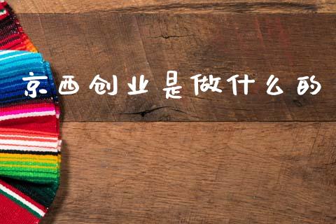 京西创业是做什么的_https://wap.ycdhulan.com_国际财经_第1张