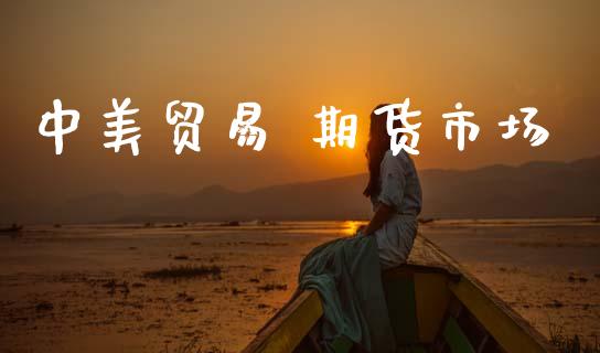 中美贸易 期货市场_https://wap.ycdhulan.com_投资基金_第1张