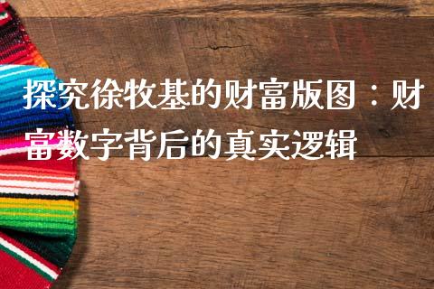 探究徐牧基的财富版图：财富数字背后的真实逻辑_https://wap.ycdhulan.com_货币市场_第1张