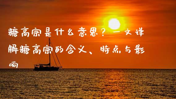 糖高宗是什么意思？一文详解糖高宗的含义、特点与影响_https://wap.ycdhulan.com_货币市场_第1张