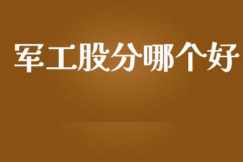 军工股分哪个好_https://wap.ycdhulan.com_投资基金_第1张