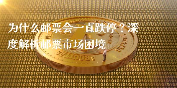 为什么邮票会一直跌停？深度解析邮票市场困境_https://wap.ycdhulan.com_财务投资_第1张