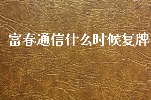 富春通信什么时候复牌_https://wap.ycdhulan.com_投资基金_第1张