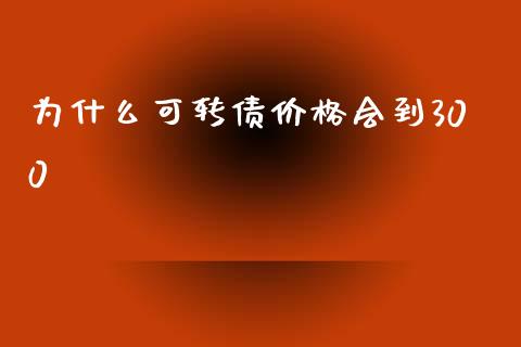 为什么可转债价格会到300_https://wap.ycdhulan.com_财务投资_第1张