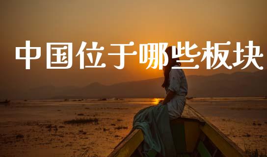 中国位于哪些板块_https://wap.ycdhulan.com_财经新闻_第1张