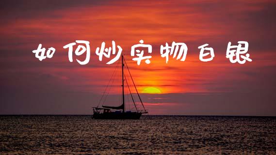如何炒实物白银_https://wap.ycdhulan.com_财务投资_第1张