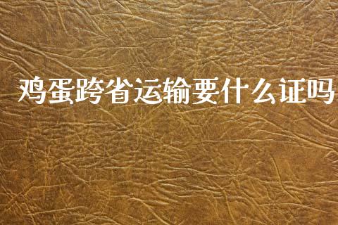 鸡蛋跨省运输要什么证吗_https://wap.ycdhulan.com_投资基金_第1张