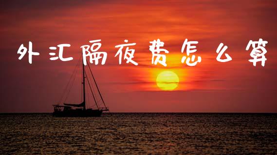 外汇隔夜费怎么算_https://wap.ycdhulan.com_财经新闻_第1张