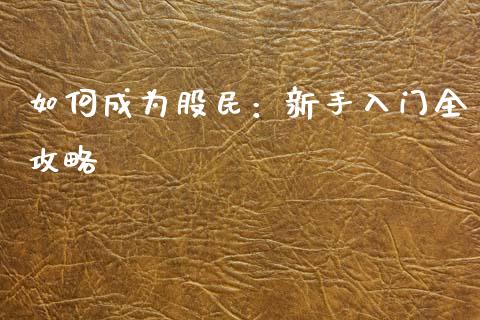 如何成为股民：新手入门全攻略_https://wap.ycdhulan.com_投资基金_第1张