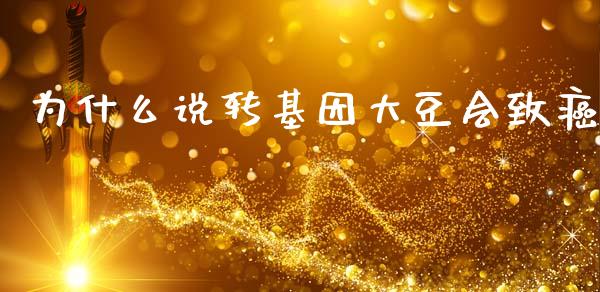为什么说转基因大豆会致癌_https://wap.ycdhulan.com_财经新闻_第1张